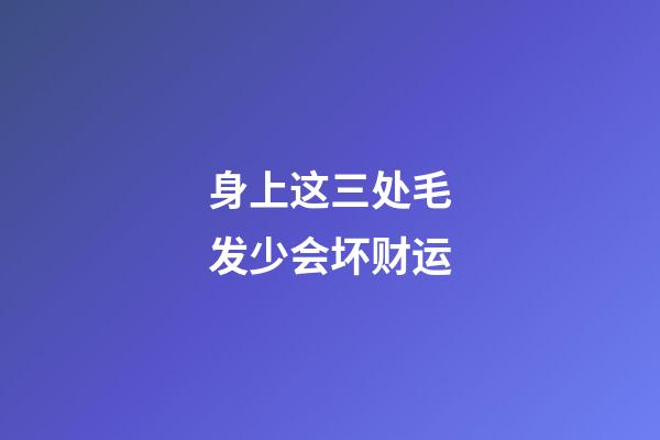 身上这三处毛发少会坏财运