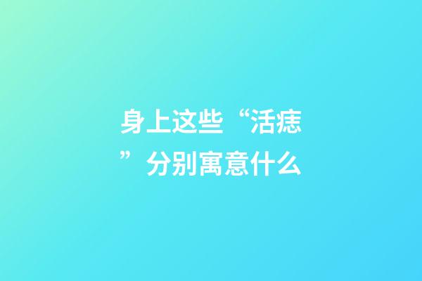 身上这些“活痣”分别寓意什么