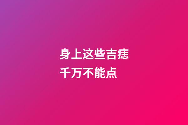 身上这些吉痣千万不能点
