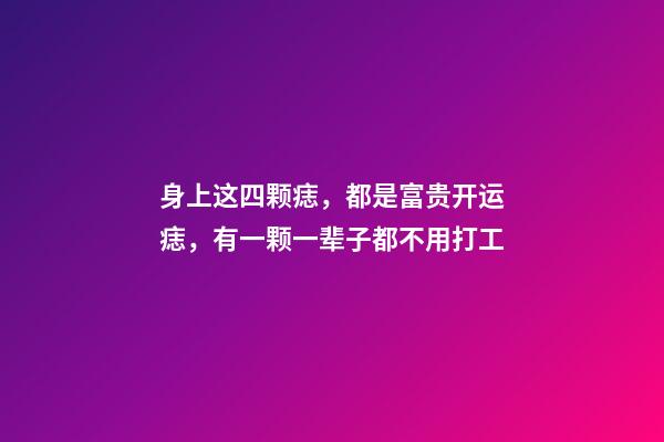 身上这四颗痣，都是富贵开运痣，有一颗一辈子都不用打工