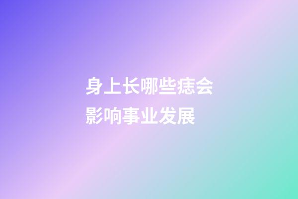 身上长哪些痣会影响事业发展