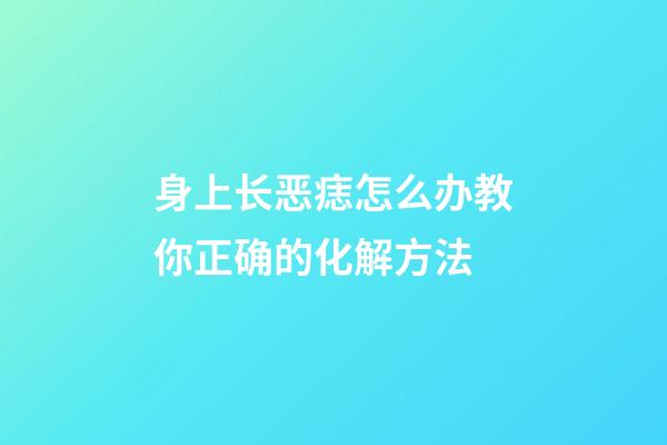 身上长恶痣怎么办?教你正确的化解方法