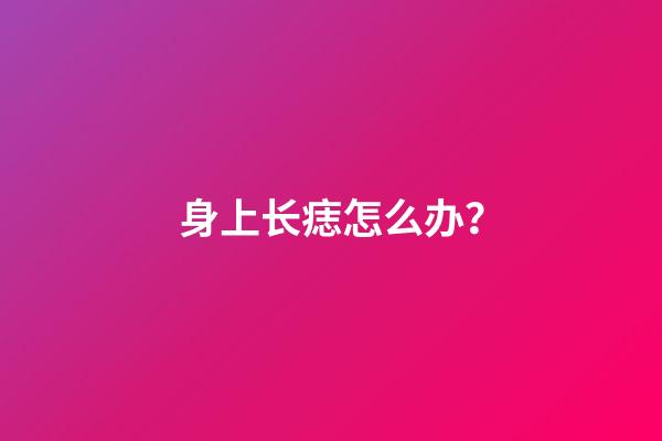 身上长痣怎么办？