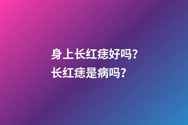 身上长红痣好吗？长红痣是病吗？