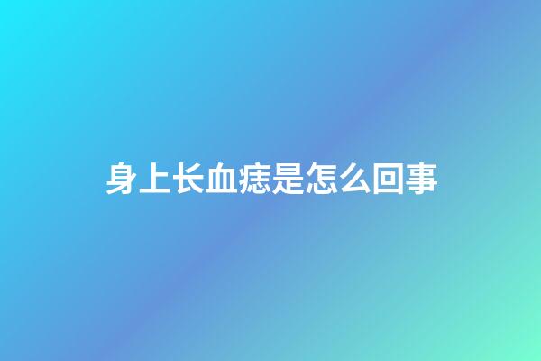 身上长血痣是怎么回事