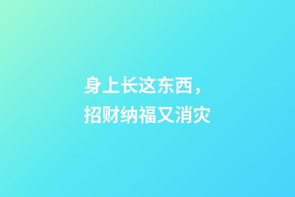 身上长这东西，招财纳福又消灾