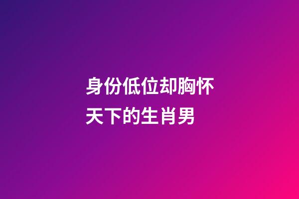 身份低位却胸怀天下的生肖男