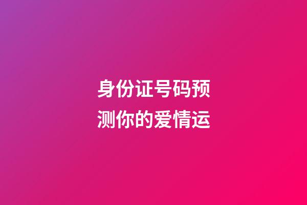 身份证号码预测你的爱情运