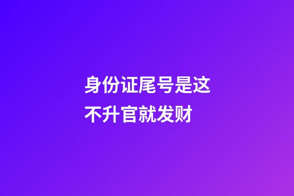 身份证尾号是这不升官就发财