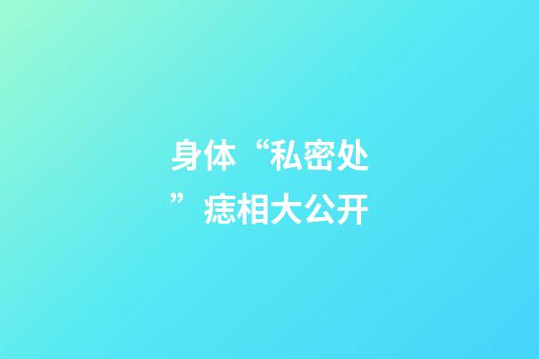 身体“私密处”痣相大公开
