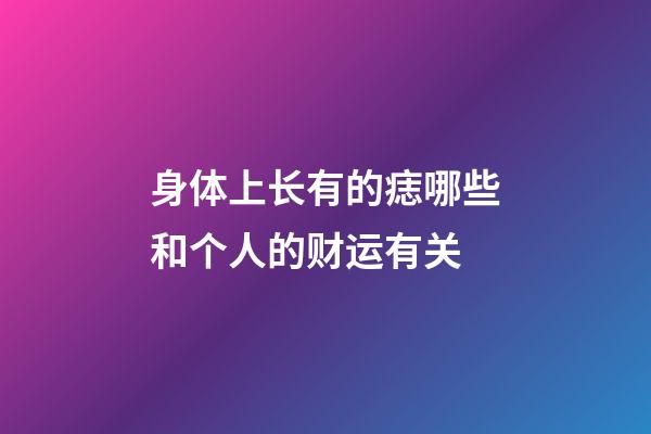 身体上长有的痣哪些和个人的财运有关
