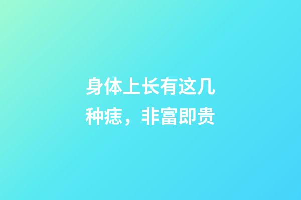 身体上长有这几种痣，非富即贵