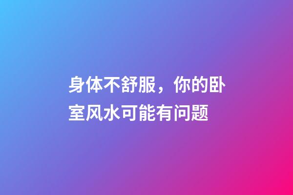 身体不舒服，你的卧室风水可能有问题