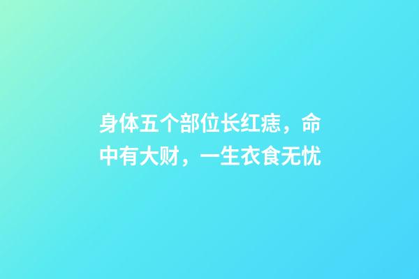 身体五个部位长红痣，命中有大财，一生衣食无忧
