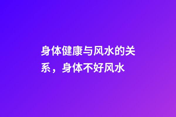 身体健康与风水的关系，身体不好风水