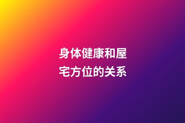 身体健康和屋宅方位的关系