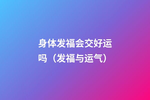 身体发福会交好运吗（发福与运气）