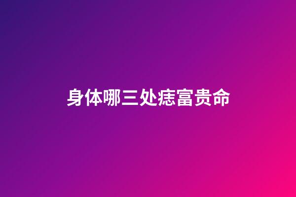 身体哪三处痣富贵命