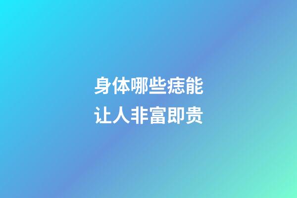 身体哪些痣能让人非富即贵?