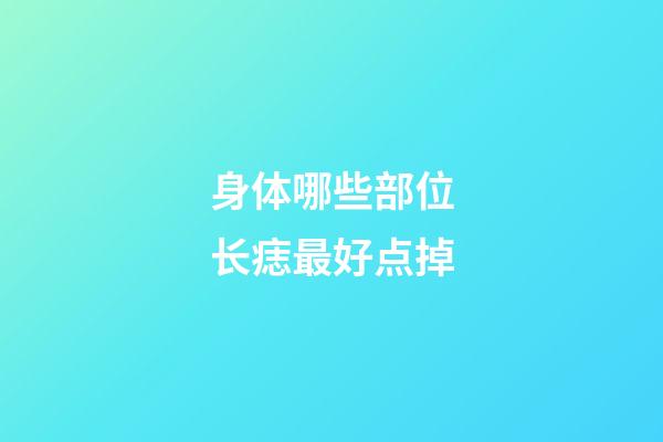 身体哪些部位长痣最好点掉