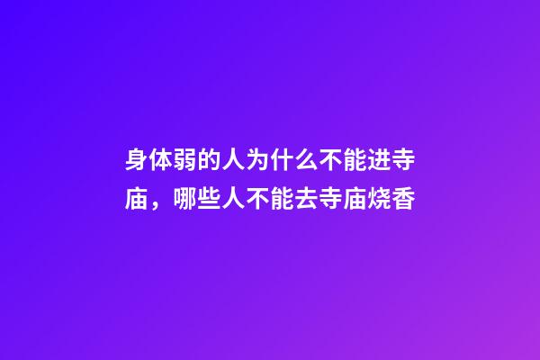 身体弱的人为什么不能进寺庙，哪些人不能去寺庙烧香
