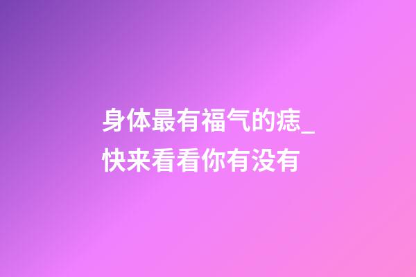 身体最有福气的痣_快来看看你有没有