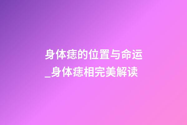 身体痣的位置与命运_身体痣相完美解读