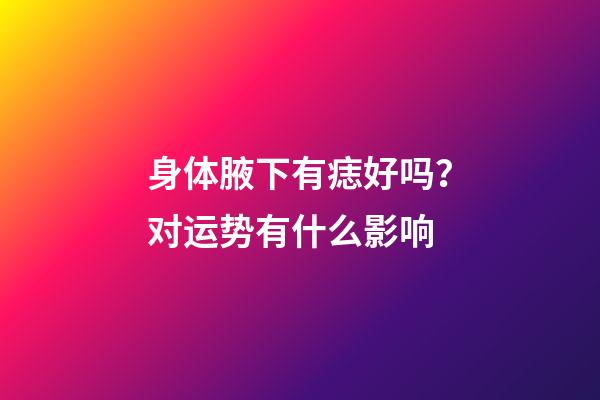 身体腋下有痣好吗？对运势有什么影响
