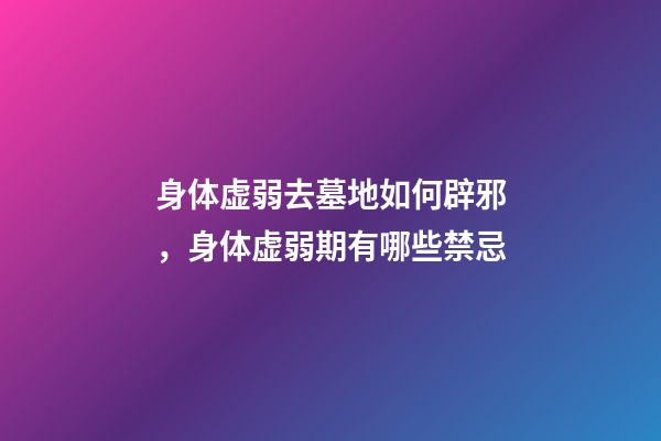 身体虚弱去墓地如何辟邪，身体虚弱期有哪些禁忌
