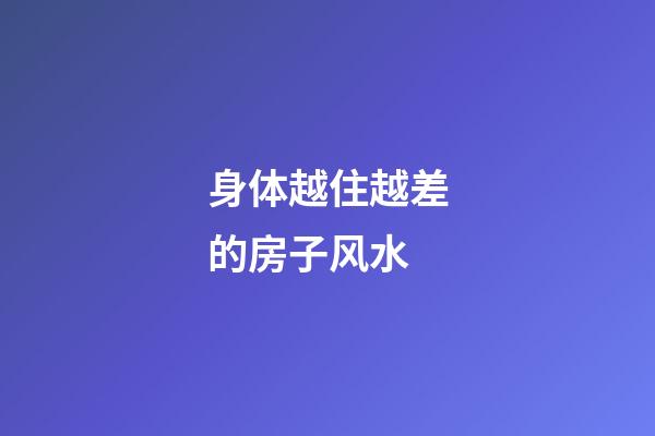 身体越住越差的房子风水