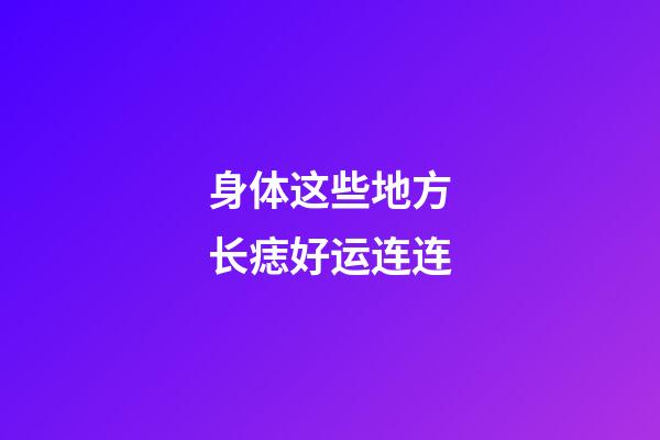 身体这些地方长痣好运连连