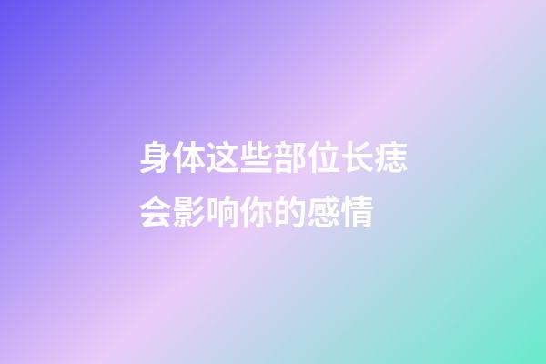 身体这些部位长痣会影响你的感情