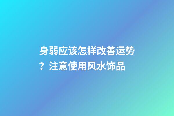 身弱应该怎样改善运势？注意使用风水饰品