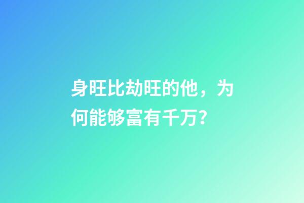 身旺比劫旺的他，为何能够富有千万？