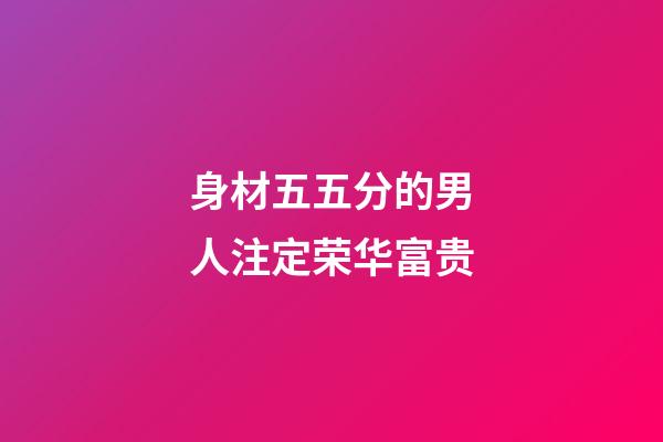 身材五五分的男人注定荣华富贵