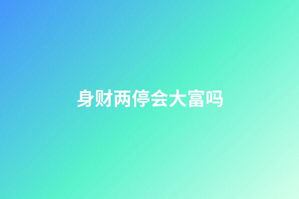 身财两停会大富吗?