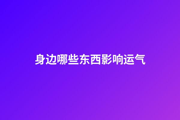 身边哪些东西影响运气