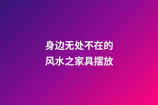 身边无处不在的风水之家具摆放