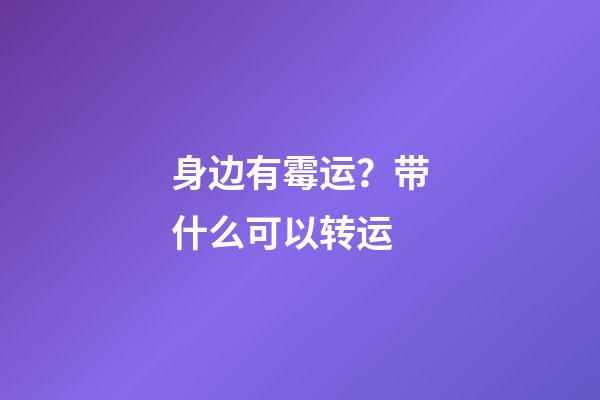 身边有霉运？带什么可以转运