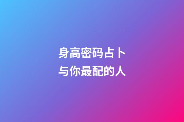 身高密码占卜与你最配的人