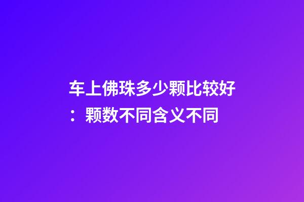 车上佛珠多少颗比较好：颗数不同含义不同