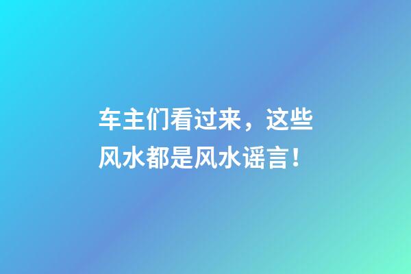 车主们看过来，这些风水都是风水谣言！