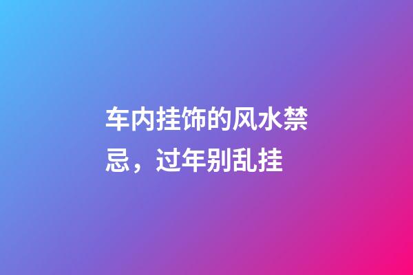 车内挂饰的风水禁忌，过年别乱挂