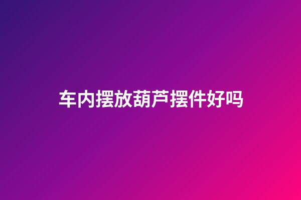 车内摆放葫芦摆件好吗