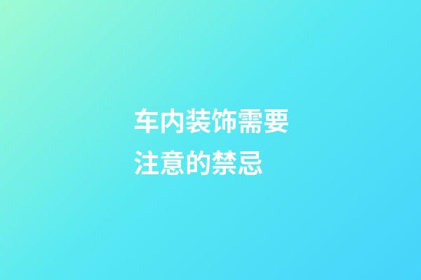 车内装饰需要注意的禁忌