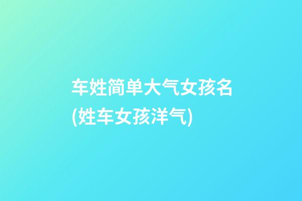 车姓简单大气女孩名(姓车女孩洋气)