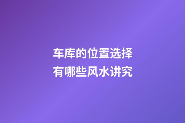 车库的位置选择有哪些风水讲究