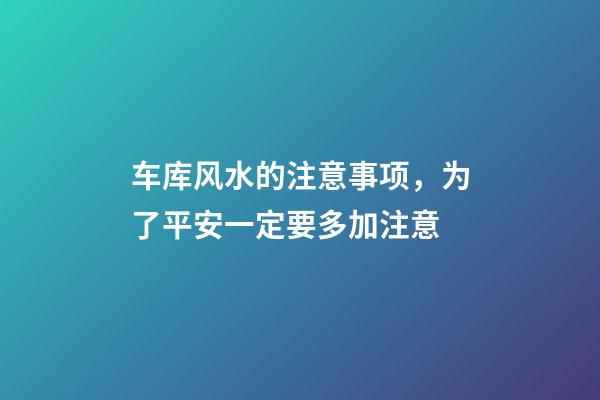 车库风水的注意事项，为了平安一定要多加注意