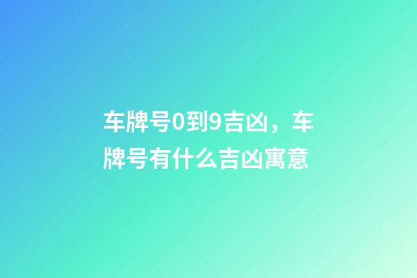 车牌号0到9吉凶，车牌号有什么吉凶寓意