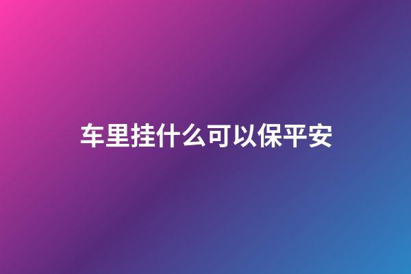 车里挂什么可以保平安